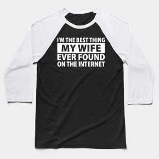 I'm The Best Thing My Wife Ever Found On The Internet Baseball T-Shirt